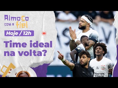 Almoço com a Fiel: Corinthians se apega em TIME IDEAL na volta da Data Fifa